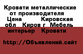 Кровати металлические от производителя  › Цена ­ 900 - Кировская обл., Киров г. Мебель, интерьер » Кровати   